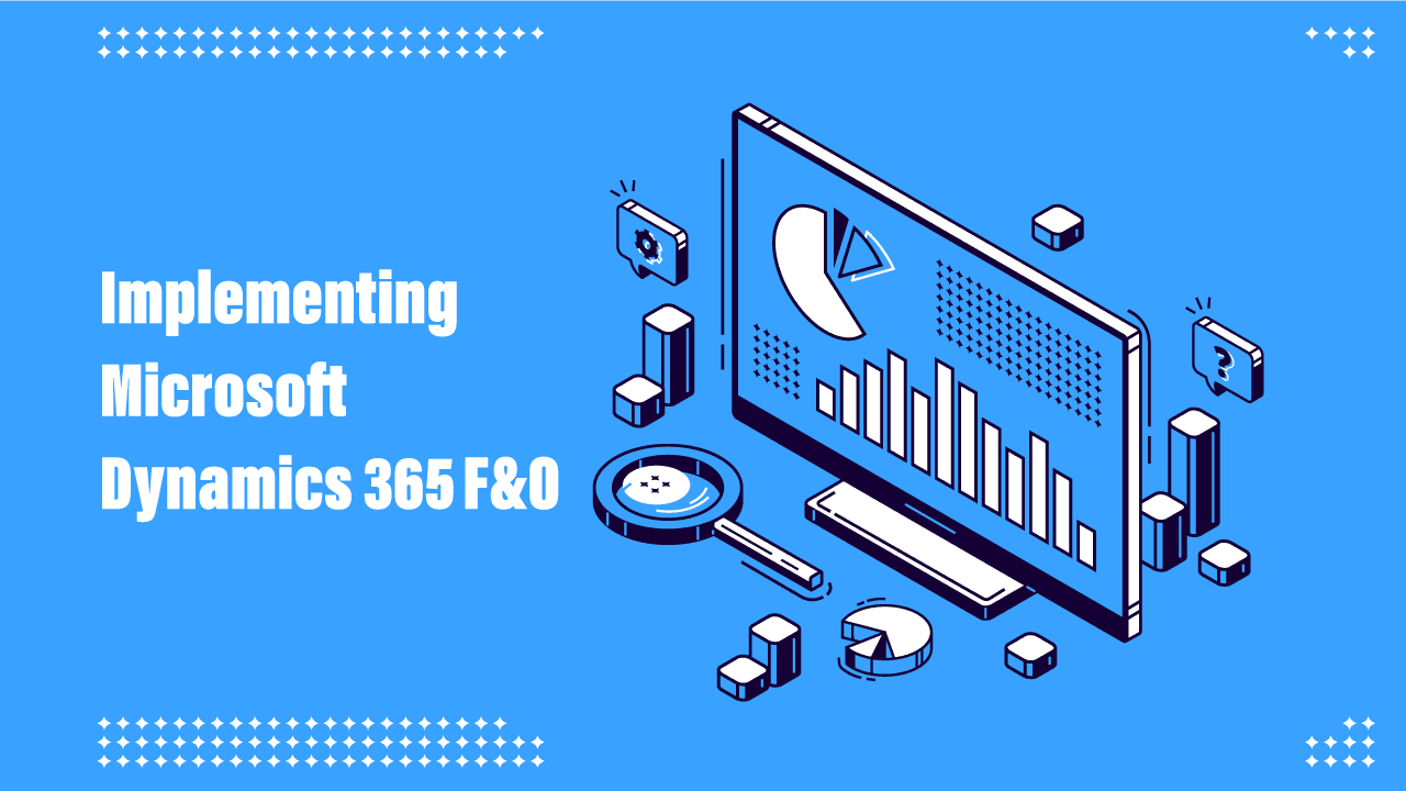 Implementing Microsoft Dynamics 365 F&O: A step-by-step guide